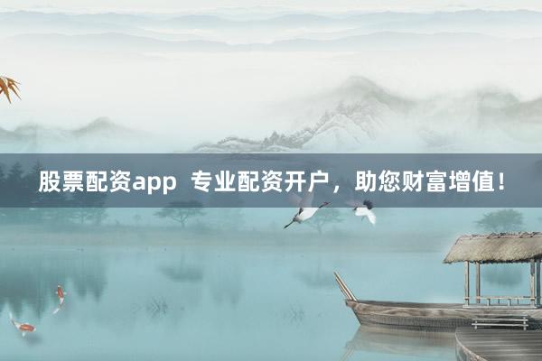 股票配资app  专业配资开户，助您财富增值！