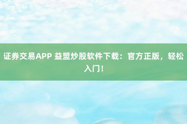 证券交易APP 益盟炒股软件下载：官方正版，轻松入门！