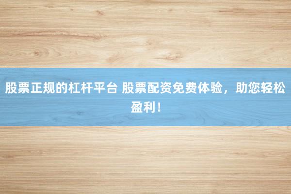 股票正规的杠杆平台 股票配资免费体验，助您轻松盈利！