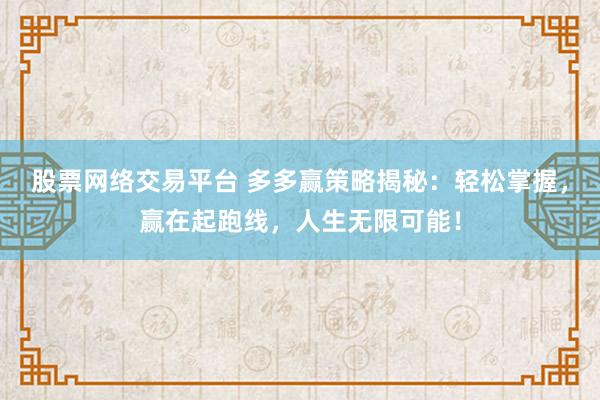股票网络交易平台 多多赢策略揭秘：轻松掌握，赢在起跑线，人生无限可能！