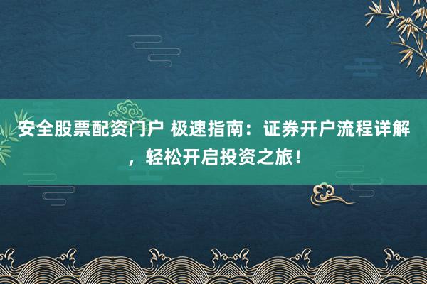 安全股票配资门户 极速指南：证券开户流程详解，轻松开启投资之旅！