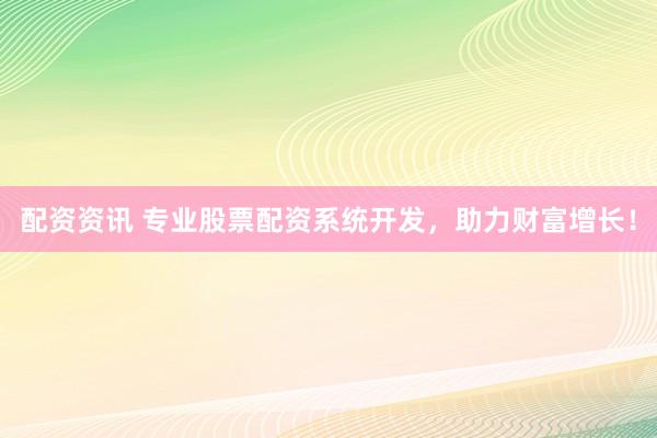 配资资讯 专业股票配资系统开发，助力财富增长！