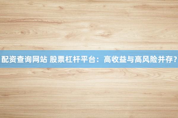 配资查询网站 股票杠杆平台：高收益与高风险并存？