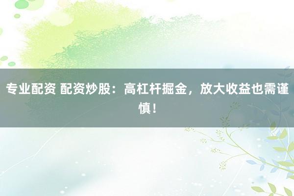 专业配资 配资炒股：高杠杆掘金，放大收益也需谨慎！