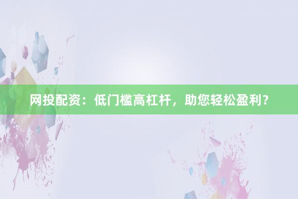 网投配资：低门槛高杠杆，助您轻松盈利？