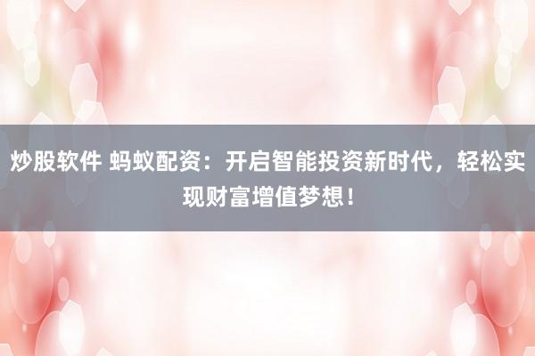 炒股软件 蚂蚁配资：开启智能投资新时代，轻松实现财富增值梦想！