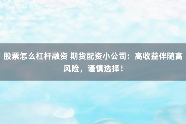 股票怎么杠杆融资 期货配资小公司：高收益伴随高风险，谨慎选择！