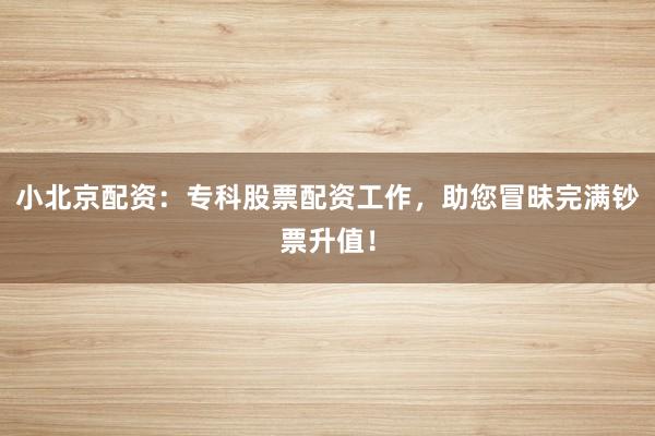 小北京配资：专科股票配资工作，助您冒昧完满钞票升值！