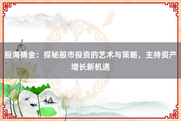 股海搏金：探秘股市投资的艺术与策略，主持资产增长新机遇
