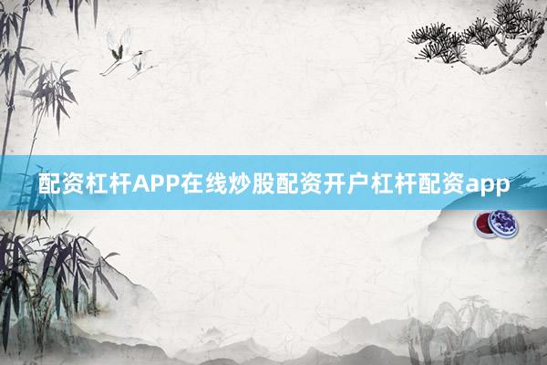 配资杠杆APP在线炒股配资开户杠杆配资app