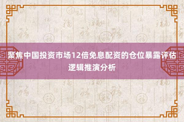 聚焦中国投资市场12倍免息配资的仓位暴露评估逻辑推演分析