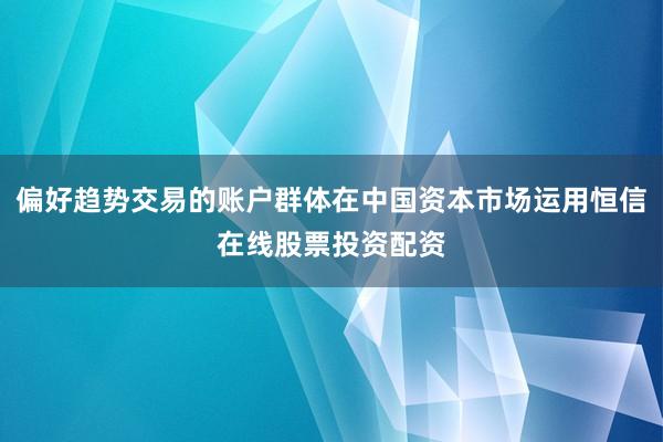 偏好趋势交易的账户群体在中国资本市场运用恒信在线股票投资配资