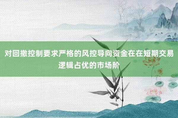 对回撤控制要求严格的风控导向资金在在短期交易逻辑占优的市场阶
