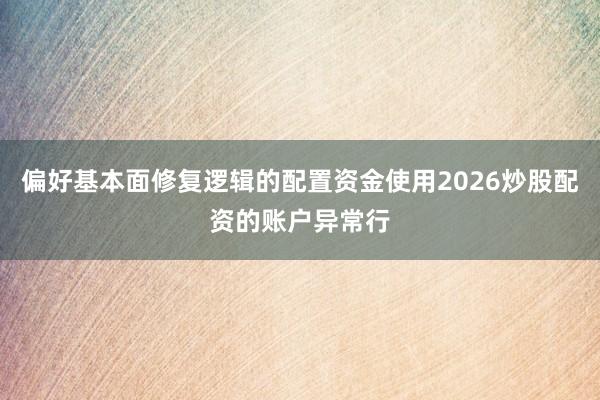 偏好基本面修复逻辑的配置资金使用2026炒股配资的账户异常行