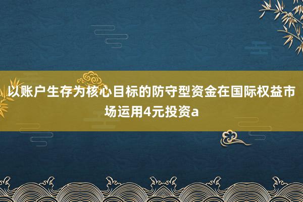 以账户生存为核心目标的防守型资金在国际权益市场运用4元投资a