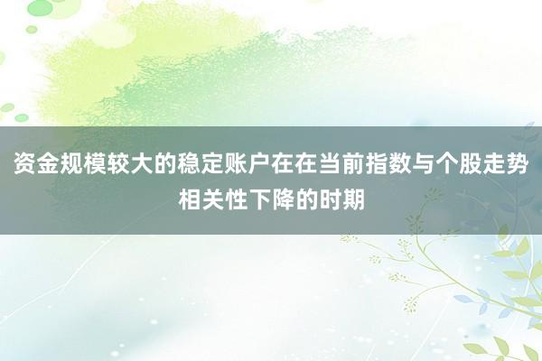 资金规模较大的稳定账户在在当前指数与个股走势相关性下降的时期