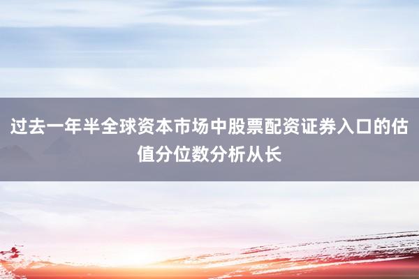 过去一年半全球资本市场中股票配资证券入口的估值分位数分析从长