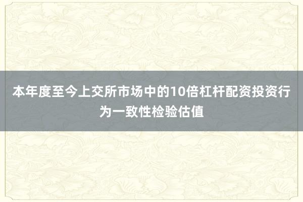 本年度至今上交所市场中的10倍杠杆配资投资行为一致性检验估值