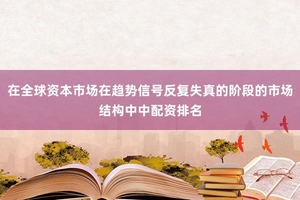 在全球资本市场在趋势信号反复失真的阶段的市场结构中中配资排名