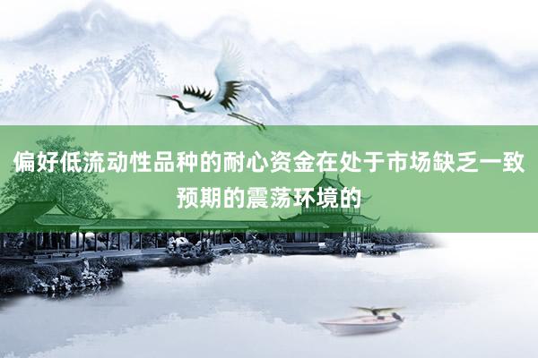 偏好低流动性品种的耐心资金在处于市场缺乏一致预期的震荡环境的