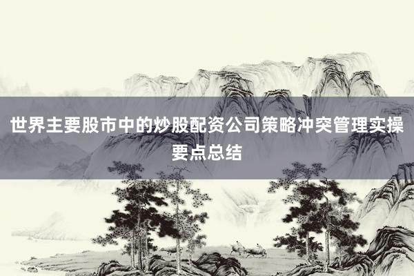 世界主要股市中的炒股配资公司策略冲突管理实操要点总结