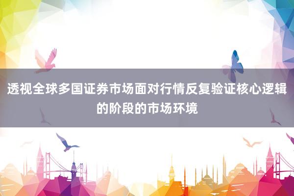 透视全球多国证券市场面对行情反复验证核心逻辑的阶段的市场环境