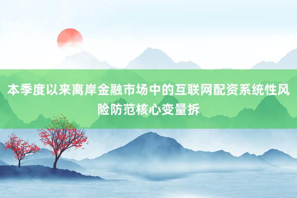 本季度以来离岸金融市场中的互联网配资系统性风险防范核心变量拆