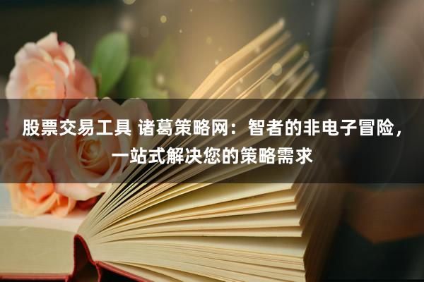 股票交易工具 诸葛策略网：智者的非电子冒险，一站式解决您的策略需求