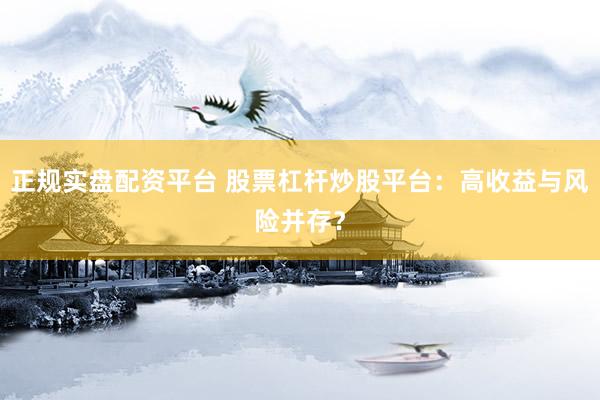 正规实盘配资平台 股票杠杆炒股平台：高收益与风险并存？
