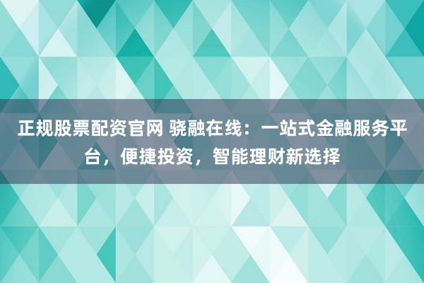 正规股票配资官网 骁融在线：一站式金融服务平台，便捷投资，智能理财新选择