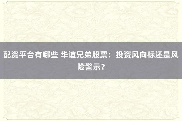 配资平台有哪些 华谊兄弟股票：投资风向标还是风险警示？