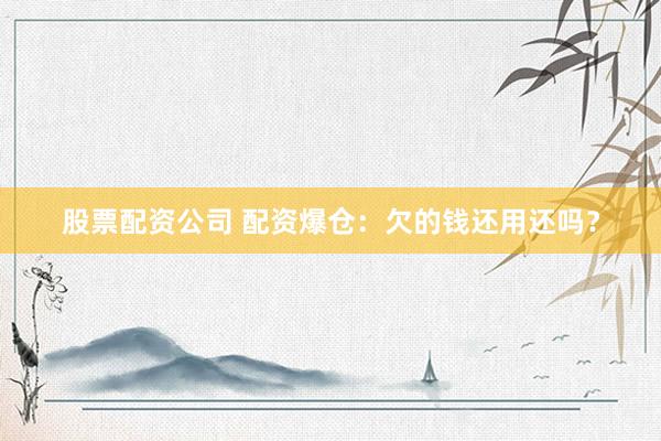 股票配资公司 配资爆仓：欠的钱还用还吗？