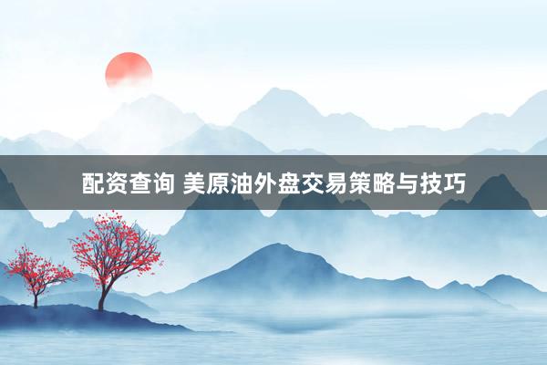 配资查询 美原油外盘交易策略与技巧