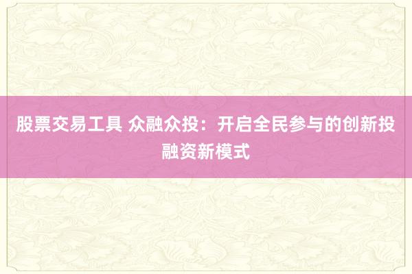 股票交易工具 众融众投：开启全民参与的创新投融资新模式