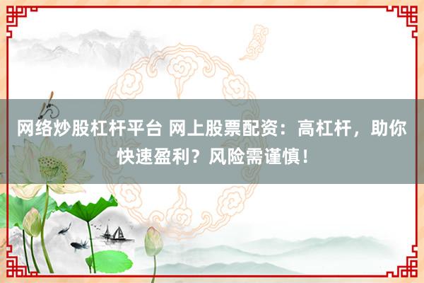 网络炒股杠杆平台 网上股票配资：高杠杆，助你快速盈利？风险需谨慎！