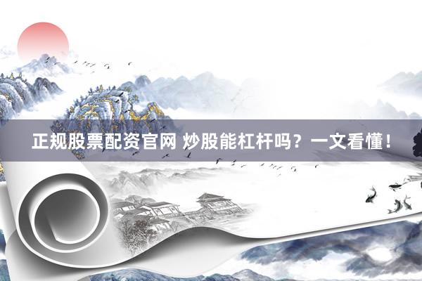 正规股票配资官网 炒股能杠杆吗？一文看懂！