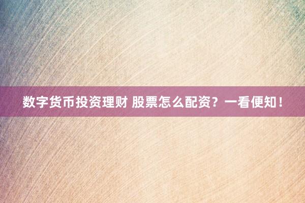 数字货币投资理财 股票怎么配资？一看便知！