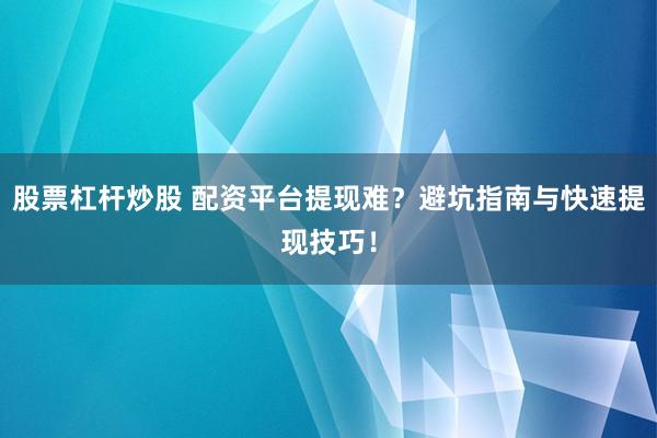 股票杠杆炒股 配资平台提现难?避坑指南与快速提现技巧!
