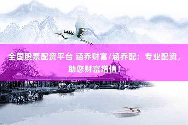 全国股票配资平台 涵乔财富/涵乔配：专业配资，助您财富增值！