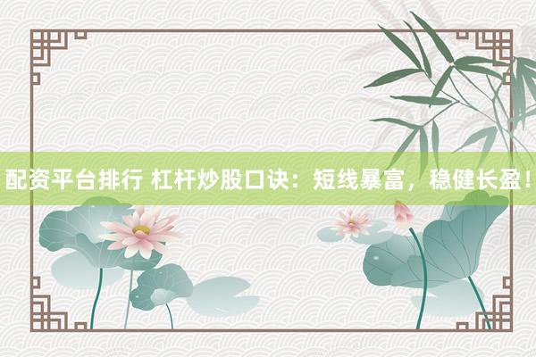配资平台排行 杠杆炒股口诀：短线暴富，稳健长盈！