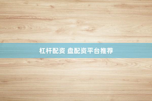 杠杆配资 盘配资平台推荐