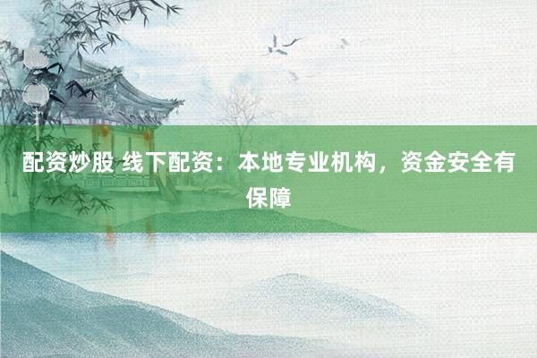 配资炒股 线下配资：本地专业机构，资金安全有保障