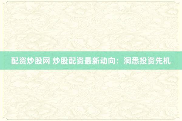 配资炒股网 炒股配资最新动向：洞悉投资先机
