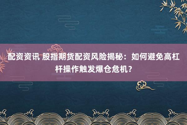 配资资讯 股指期货配资风险揭秘：如何避免高杠杆操作触发爆仓危机？