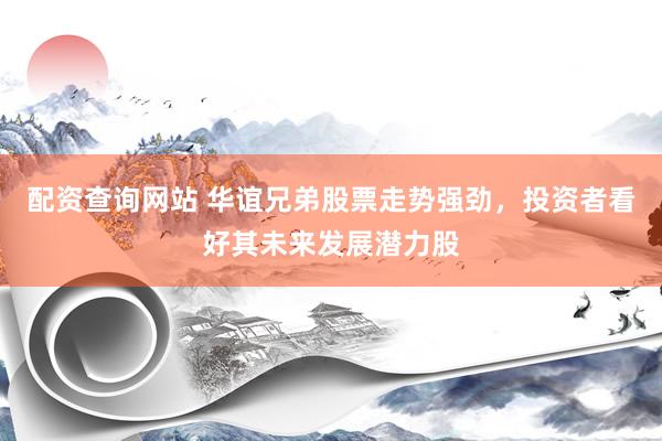 配资查询网站 华谊兄弟股票走势强劲，投资者看好其未来发展潜力股