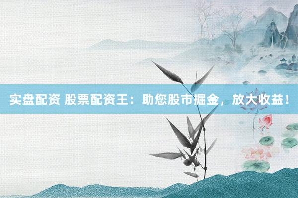 实盘配资 股票配资王：助您股市掘金，放大收益！