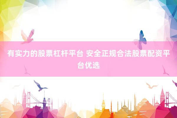 有实力的股票杠杆平台 安全正规合法股票配资平台优选