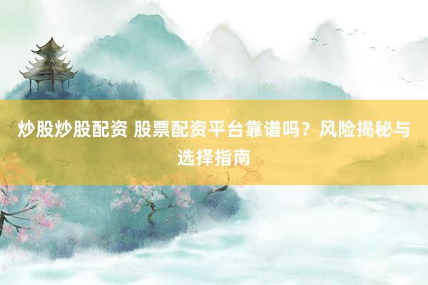 炒股炒股配资 股票配资平台靠谱吗？风险揭秘与选择指南