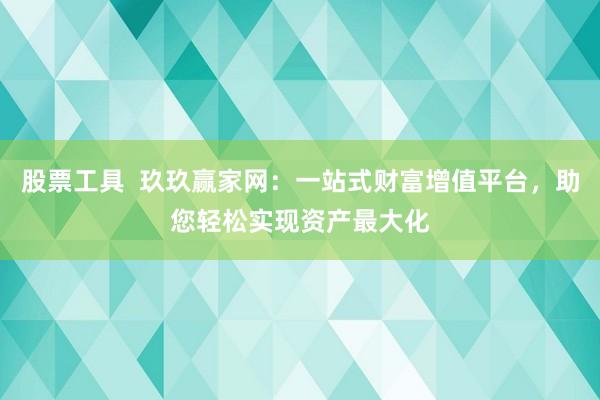 股票工具  玖玖赢家网：一站式财富增值平台，助您轻松实现资产最大化