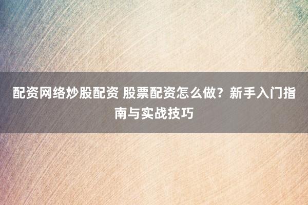 配资网络炒股配资 股票配资怎么做？新手入门指南与实战技巧